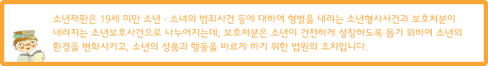 ¼Ò³âÀçÆÇÀº 19¼¼ ¹Ì¸¸ ¼Ò³â¡¤¼Ò³àÀÇ ¹üÁË»ç°Ç µî¿¡ ´ëÇÏ¿© Çü¹úÀ» ³»¸®´Â ¼Ò³âÇü»ç»ç°Ç°ú º¸È£Ã³ºÐÀÌ ³»·ÁÁö´Â ¼Ò³âº¸È£»ç°ÇÀ¸·Î ³ª´©¾îÁö´Âµ¥, º¸È£Ã³ºÐÀº ¼Ò³âÀÌ °ÇÀüÇÏ°Ô ¼ºÀåÇÏµµ·Ï µ½±â À§ÇÏ¿© ¼Ò³âÀÇ È¯°æÀ» º¯È­½ÃÅ°°í, ¼Ò³âÀÇ ¼ºÇ°°ú Çàµ¿À» ¹Ù¸£°Ô ÇÏ±â À§ÇÑ ¹ý¿øÀÇ Á¶Ä¡ÀÔ´Ï´Ù.